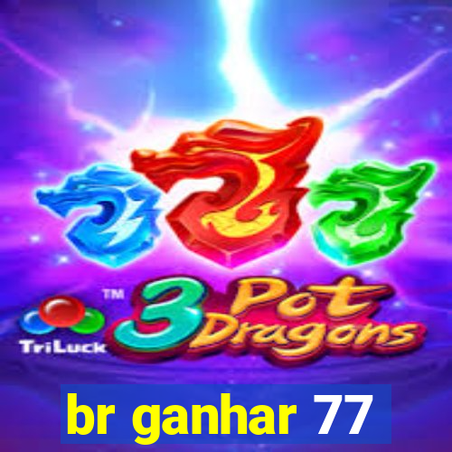 br ganhar 77